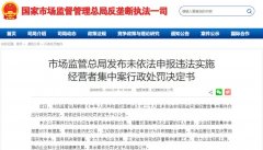 市场监管总局公布对阿里巴巴、腾讯等多个企业未依法申报违法实施经营者集中