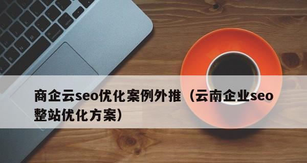 商城SEO推广方案案例分析(探究如何优化商城网站实现SEO推广) 商城SEO推广方案案例分析(探究如何优化商城网站实现SEO推广)